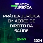 Prática em Ações de Direito da Saúde (CERS 2024)  Prática Advocacia